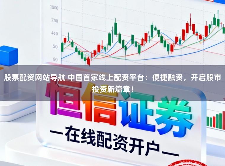 股票配资网站导航 中国首家线上配资平台：便捷融资，开启股市投资新篇章！