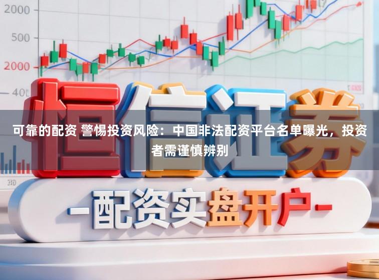 可靠的配资 警惕投资风险：中国非法配资平台名单曝光，投资者需谨慎辨别