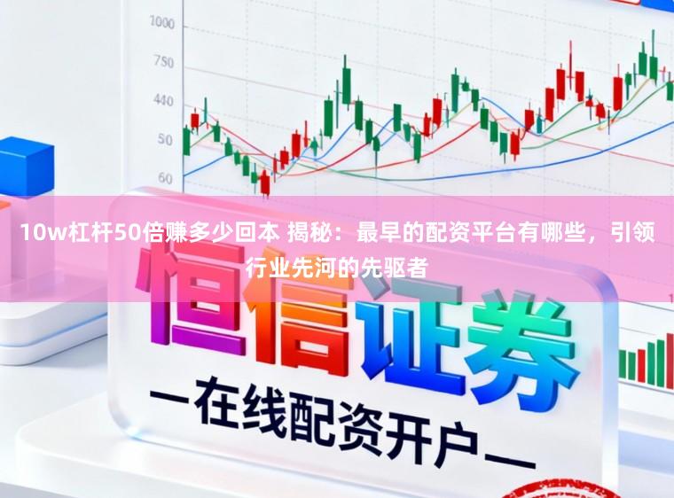 10w杠杆50倍赚多少回本 揭秘：最早的配资平台有哪些，引领行业先河的先驱者