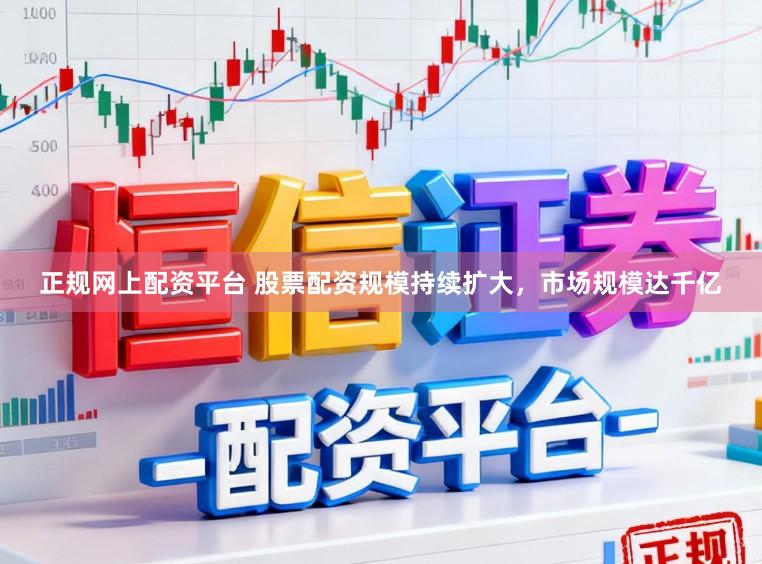 正规网上配资平台 股票配资规模持续扩大，市场规模达千亿