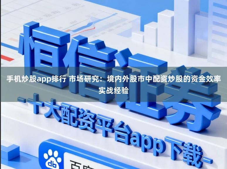 手机炒股app排行 市场研究：境内外股市中配资炒股的资金效率实战经验
