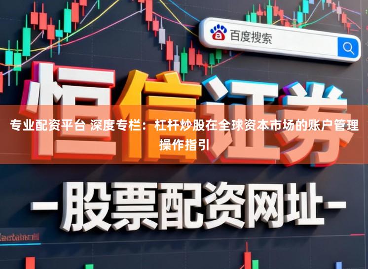专业配资平台 深度专栏：杠杆炒股在全球资本市场的账户管理操作指引