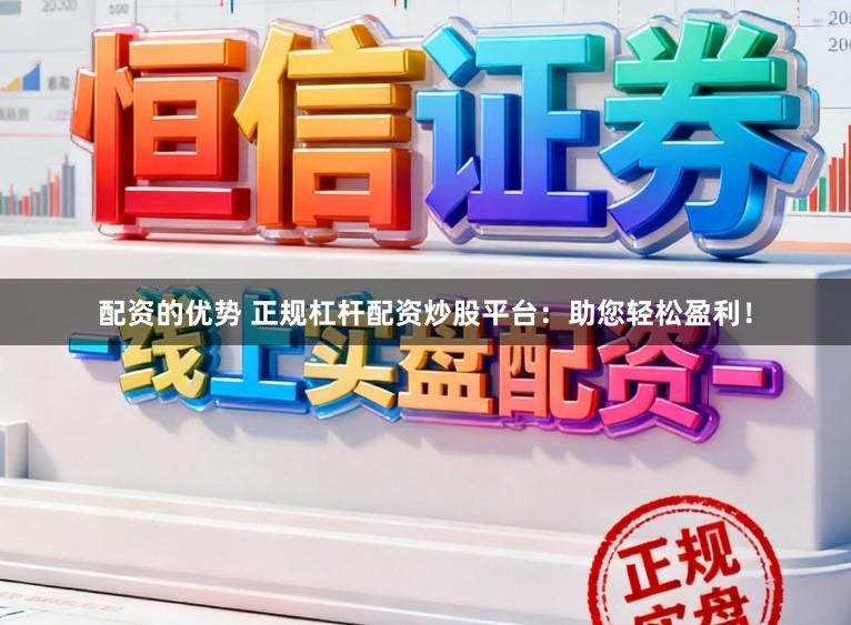 配资的优势 正规杠杆配资炒股平台：助您轻松盈利！