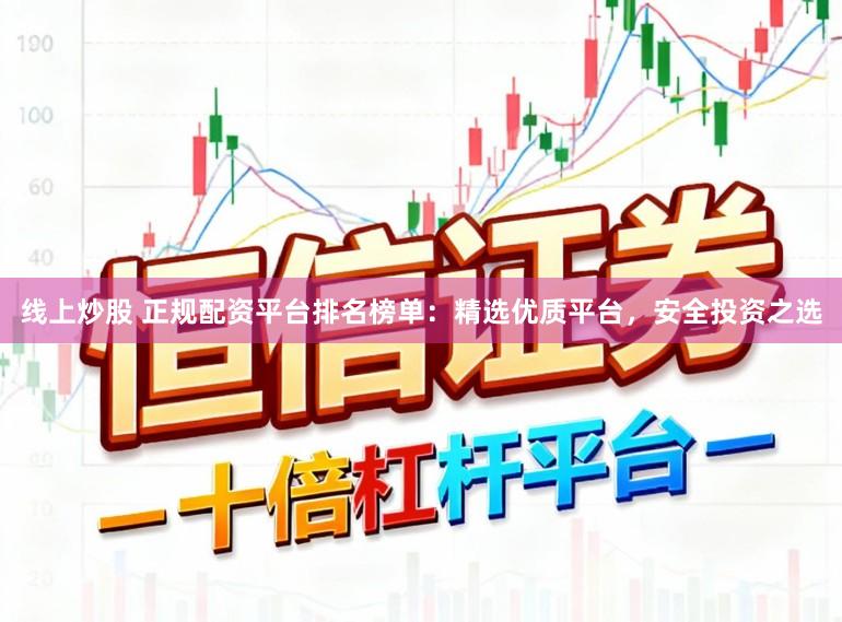 线上炒股 正规配资平台排名榜单：精选优质平台，安全投资之选