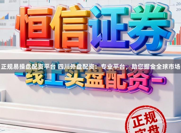 正规易操盘配资平台 四川外盘配资:专业平台,助您掘金全球市场