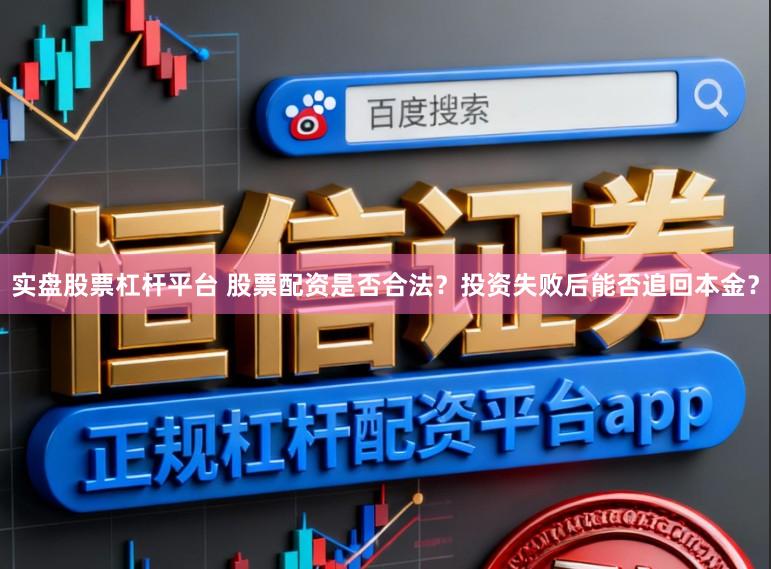 实盘股票杠杆平台 股票配资是否合法?投资失败后能否追回本金?
