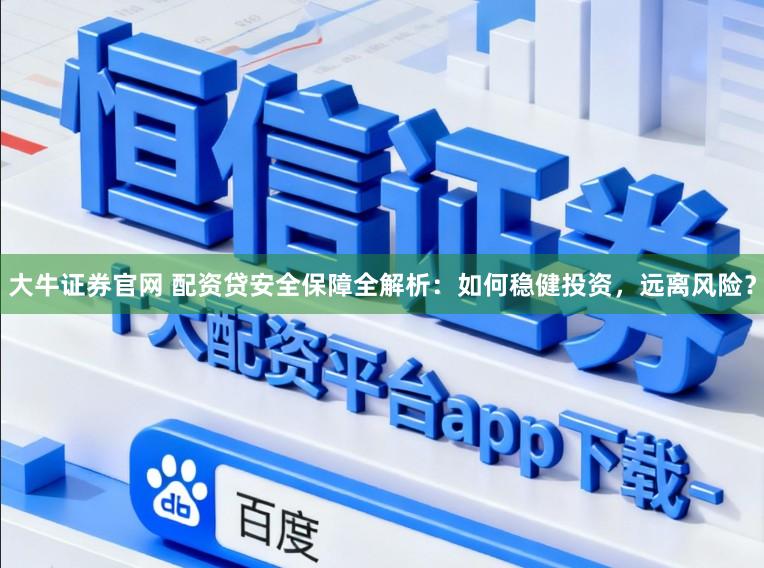 大牛证券官网 配资贷安全保障全解析:如何稳健投资,远离风险?