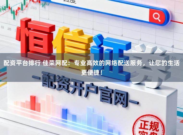 配资平台排行 佳荣网配:专业高效的网络配送服务,让您的生活更便捷!